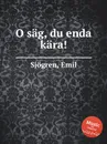 O sag, du enda kara! - E. Sjоgren