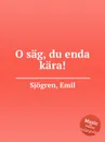 O sag, du enda kara! - E. Sjоgren