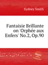 Fantaisie Brillante on 'Orphеe aux Enfers' No.2, Op.90 - S. Smith