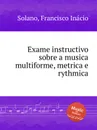 Exame instructivo sobre a musica multiforme, metrica e rythmica - F.I. Solano