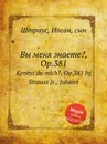Вы меня знаете?, Op.381 - Иоганн Штраус