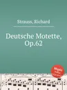 Deutsche Motette, Op.62 - R. Strauss