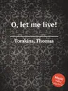 O, let me live! - T. Tomkins