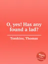 O, yes! Has any found a lad? - T. Tomkins