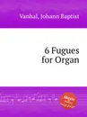 6 Fugues for Organ - J.B. Vanhal
