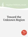 Toward the Unknown Region - R.V. Williams