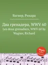 Два гренадера, WWV 60. Les deux grenadiers, WWV 60 by Wagner, Richard - Вагнер
