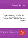 Парсифаль, WWV 111. Parsifal, WWV 111 by Wagner, Richard - Вагнер