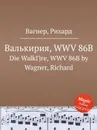 Валькирия, WWV 86B. Die WalkГјre, WWV 86B by Wagner, Richard - Вагнер