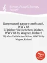 Цюрихский вальс с любимой, WWV 88. ZГјricher Vielliebchen-Walzer, WWV 88 by Wagner, Richard - Вагнер