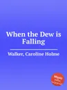 When the Dew is Falling - C.H. Walker