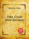 Take, O take those lips away - P. Warlock