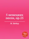 5 немецких песен, ор.25 - М. Вебер