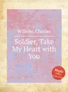 Soldier, Take My Heart with You - C. Willeby