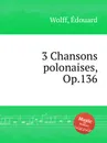 3 Chansons polonaises, Op.136 - E. Wolff
