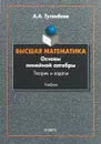 Высшая математика. Основы линейной алгебры. Теория и задачи. Учебник - А. А. Туганбаев