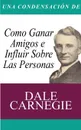 Una Condensacion del Libro. Como Ganar Amigos E Influir Sobre Las Personas - Dale Carnegie