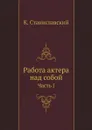 Работа актера над собой. Часть 1 - К. С. Станиславский