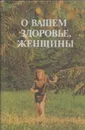 О вашем здоровье, женщины - Маргарита Кузнецова,Вера Сметник,Ольга Фролова