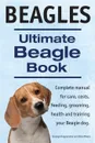 Beagles. Ultimate Beagle Book.  Beagle complete manual for care, costs, feeding, grooming, health and training. - George Hoppendale, Asia Moore