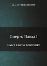 Смерть Павла I. Пьеса в пяти действиях - Д. С. Мережковский