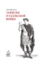 Записки о Галльской войне - Гай Юлий Цезарь