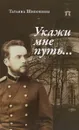 Укажи мне путь... Книга о священномученике митрополите Серафиме (Чичагове) - Татьяна Шипошина