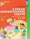 Я решаю арифметические задачи. Тетрадь для детей 5-7 лет - Е. В. Колесникова