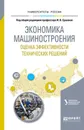 Экономика машиностроения. Оценка эффективности технических решений. Учебное пособие для вузов - Ершова Ирина Вадимовна