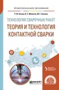 Технология сварочных работ. Теория и технология контактной сварки. Учебное пособие для СПО - Катаев Р. Ф., Милютин В. С., Близник М. Г.