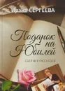 Подарок на юбилей - И. Сергеева