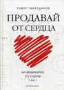 Продавай от сердца. На вебинарах. Со сцены. 1 на 1 - Тимур Тажетдинов