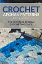 Crochet Afghan Patterns For Beginners. The Ultimate Afghan Crocheting Guide - Angela Pierce