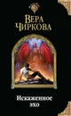 Искаженное эхо - Чиркова Вера Андреевна