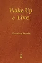 Wake Up and Live! - Dorothea Brande