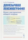 Двуязычная лексикография. Опыт построения общей теории - А. В. Садиков