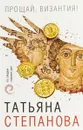 Прощай, Византия! - Т. Ю. Степанова