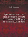 Крымское ханство под верховенством Оттоманской Порты до начала XVIII века - В. Д. Смирнов