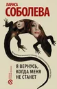 Я вернусь, когда меня не станет - Лариса Соболева