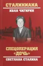 Спецоперация Дочь. Светлана Сталина - И. И. Чигирин