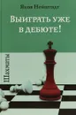 Шахматы. Выиграть уже в дебюте! - Яков Нейштадт