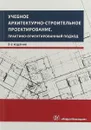 Учебное архитектурно-строительное проектирование. Практико-ориентированный подход. Методич. пособие - Грызлов Владимир Сергеевич, Ворожбянов Василий Николаевич