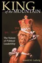 King of the Mountain. The Nature of Political Leadership - Arnold M. Ludwig