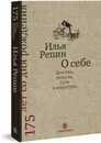 О себе. Детство, юность, путь в искусство - Илья Репин