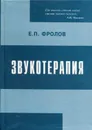 Звукотерапия. Физиологический, психоэмоциональный, медицинский и социальный аспекты голоса и слова - Фролов Е.П.