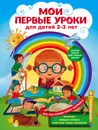 Мои первые уроки. Для детей 2-3 лет - Леонович Анастасия Георгиевна; Сафонова Юлия Михайловна