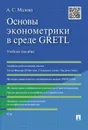 Основы эконометрики в среде GRETL. Учебное пособие - А. С. Малова