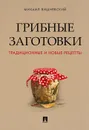 Грибные заготовки. Традиционные и новые рецепты - М. В. Вишневский