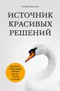 Источник красивых решений. Как жить, чтобы было хорошо сейчас, потом и всегда - Бакиров Анвар Камилевич