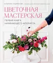 Цветочная мастерская. Первая книга начинающего флориста - Е. А. Андрюкова